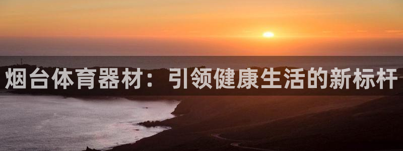 富联官网注册流程图:烟台体育器材:引领健康生活的新标杆