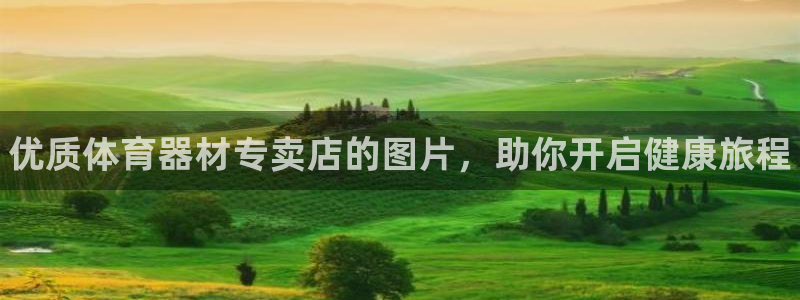 富联娱乐平台开户要钱吗:优质体育器材专卖店的图片,助你开启健